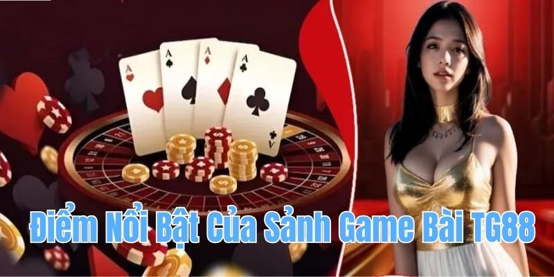 Điểm nổi bật của sảnh game bài TG88