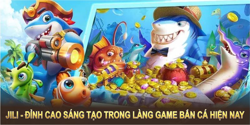 Jili - đỉnh cao sáng tạo trong làng game bắn cá hiện nay