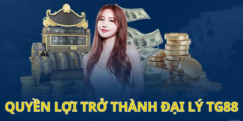 Những lợi ích nhận về khi là đại lý của TG88