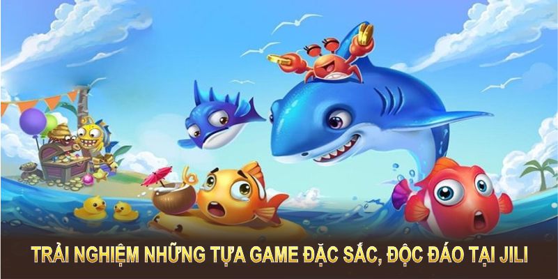 Trải nghiệm những tựa game đặc sắc, độc đáo tại Jili bắn cá